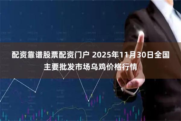 配资靠谱股票配资门户 2025年11月30日全国主要批发市场乌鸡价格行情