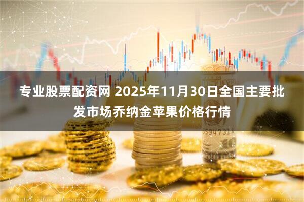 专业股票配资网 2025年11月30日全国主要批发市场乔纳金苹果价格行情