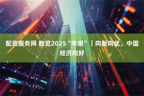 配资服务网 数览2025“年报”｜向新向优，中国经济向好