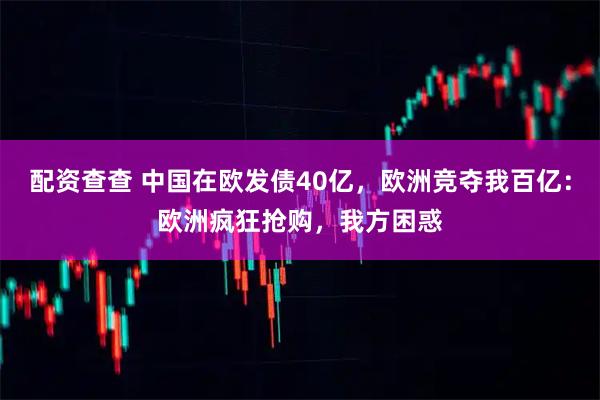 配资查查 中国在欧发债40亿，欧洲竞夺我百亿：欧洲疯狂抢购，我方困惑