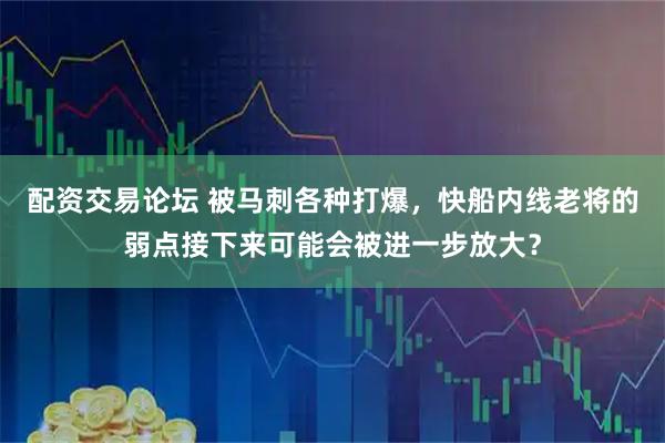 配资交易论坛 被马刺各种打爆，快船内线老将的弱点接下来可能会被进一步放大？