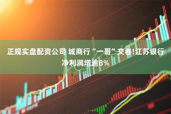 正规实盘配资公司 城商行“一哥”交卷!江苏银行净利润增逾8%